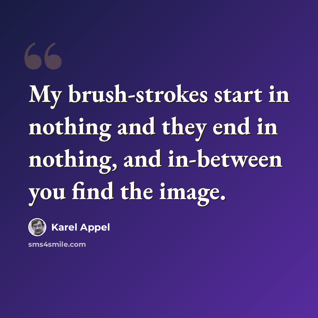 “My brush-strokes start in nothing and they end in nothing, and in-between you find the image.” quote by Karel Appel