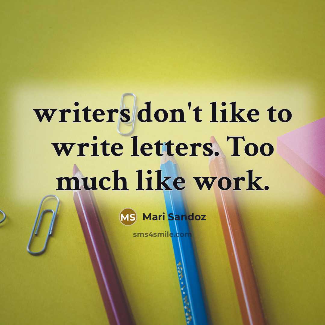 “writers don't like to write letters. Too much like work.” quote by Mari Sandoz