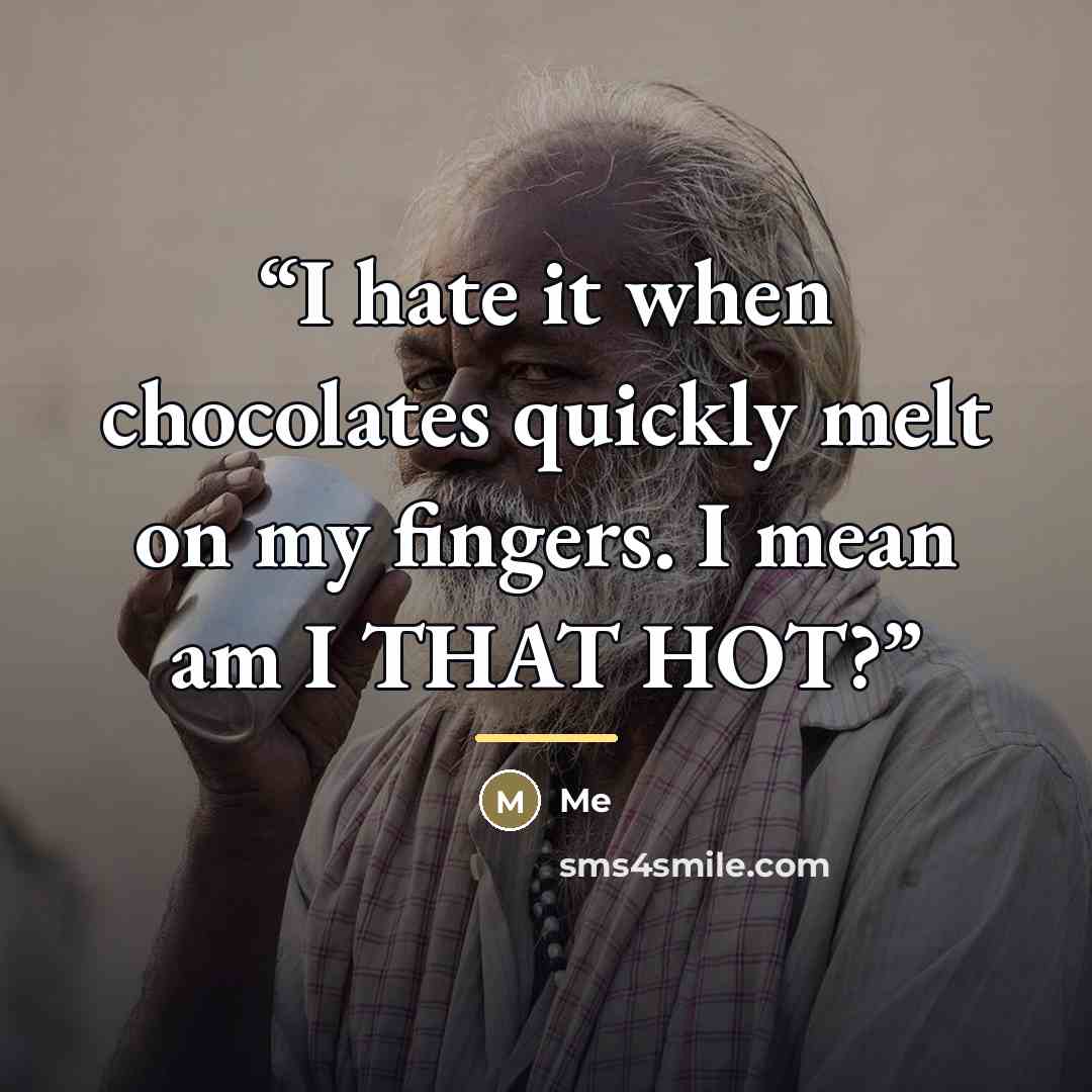 “I hate it when chocolates quickly melt on my fingers. I mean am I THAT HOT?” quote by Anonymous