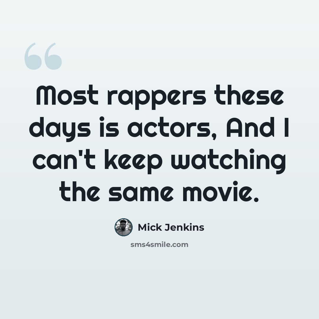 “Most rappers these days is actors, And I can't keep watching the same movie.” quote by Mick Jenkins