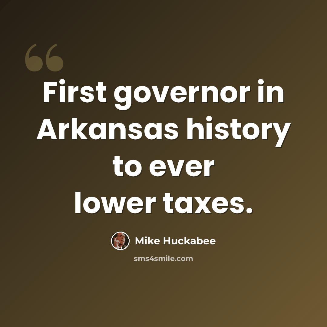 “First governor in Arkansas history to ever lower taxes.” quote by Mike Huckabee