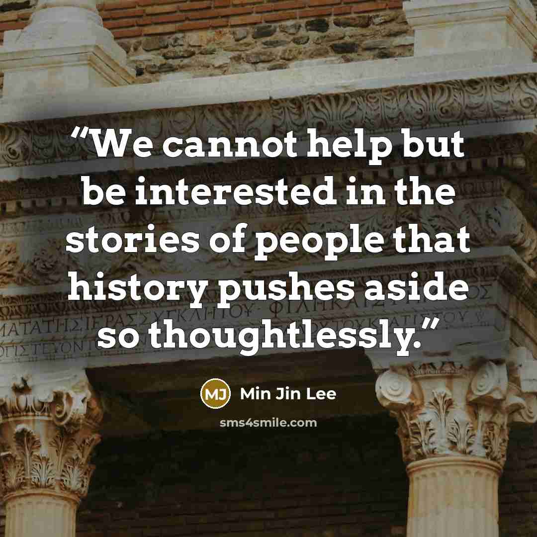 “We cannot help but be interested in the stories of people that history pushes aside so thoughtlessly.” quote by Min Jin Lee