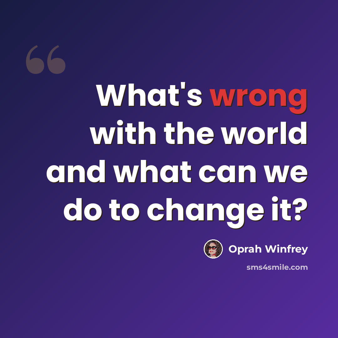 “What's wrong with the world and what can we do to change it?” quote by Oprah Winfrey