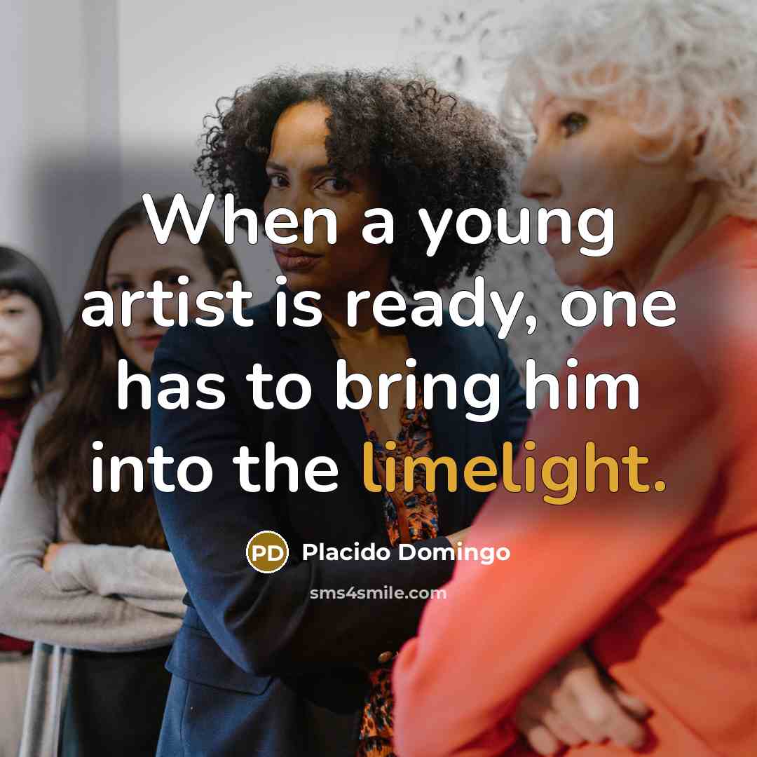 “When a young artist is ready, one has to bring him into the limelight.” quote by Placido Domingo