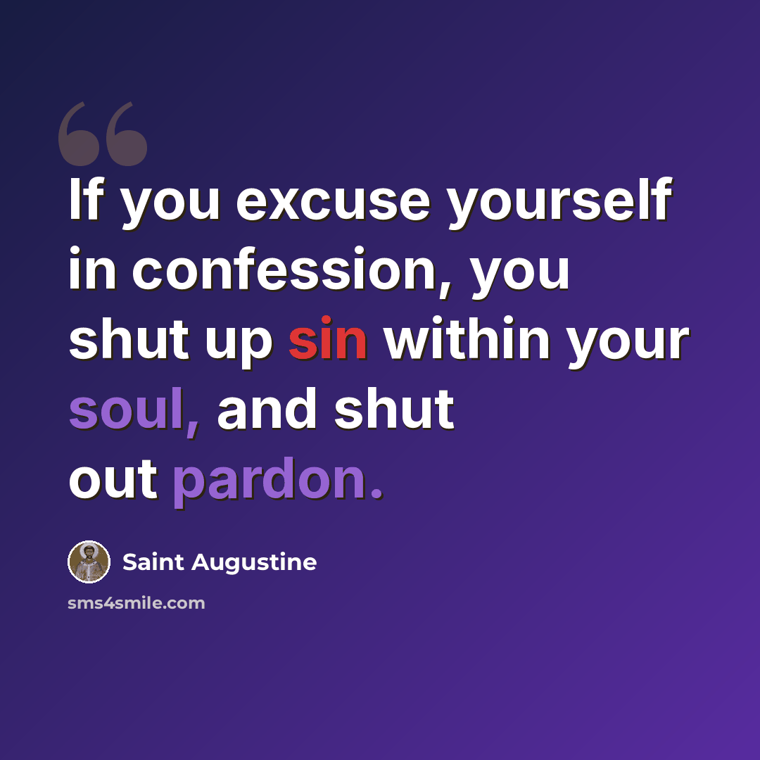 “If you excuse yourself in confession, you shut up sin within your soul, and shut out pardon.” quote by Saint Augustine