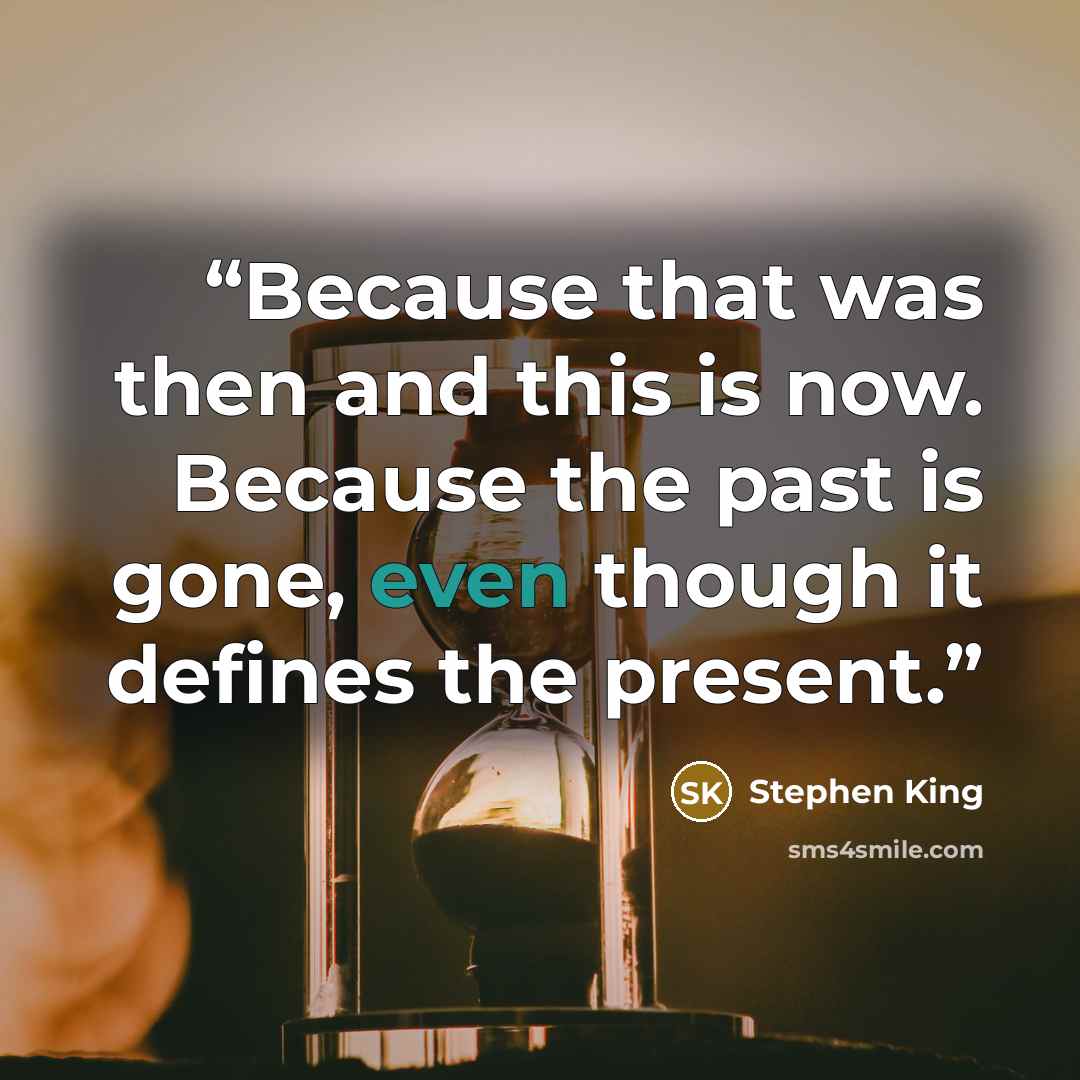 “Because that was then and this is now. Because the past is gone, even though it defines the present.” quote by Stephen King