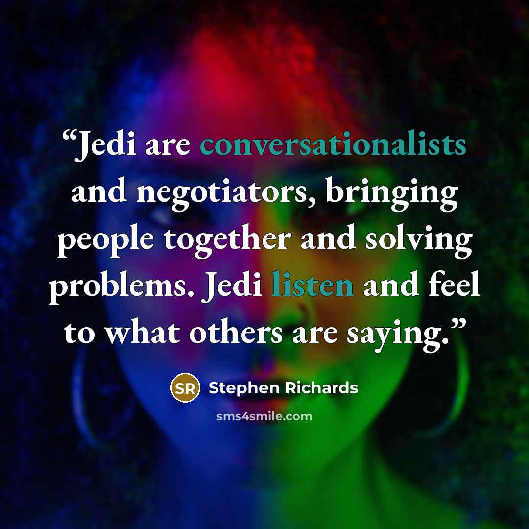 “Jedi are conversationalists and negotiators, bringing people together and solving problems. Jedi listen and feel to what others are saying.” quote by Stephen Richards