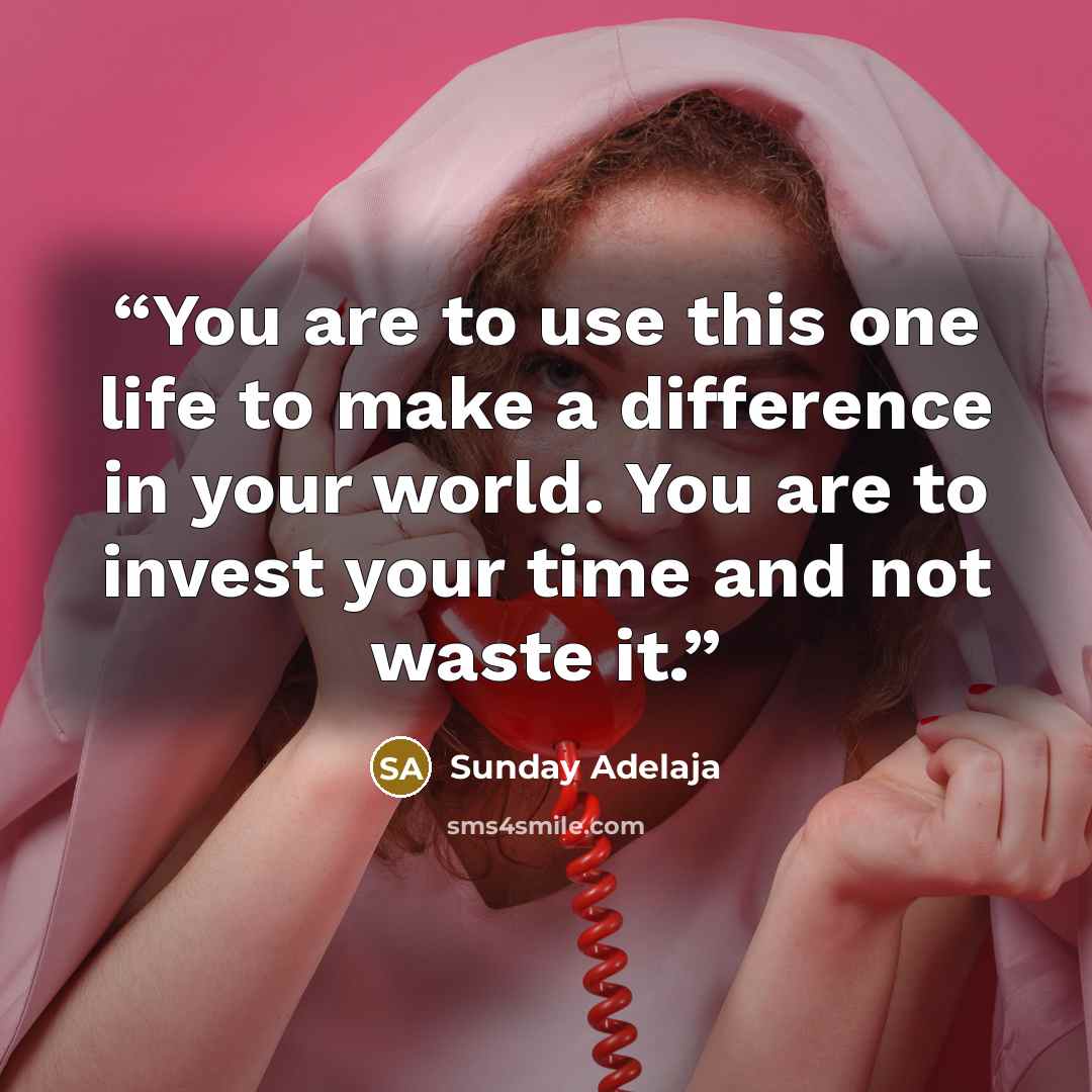 “You are to use this one life to make a difference in your world. You are to invest your time and not waste it.” quote by Sunday Adelaja
