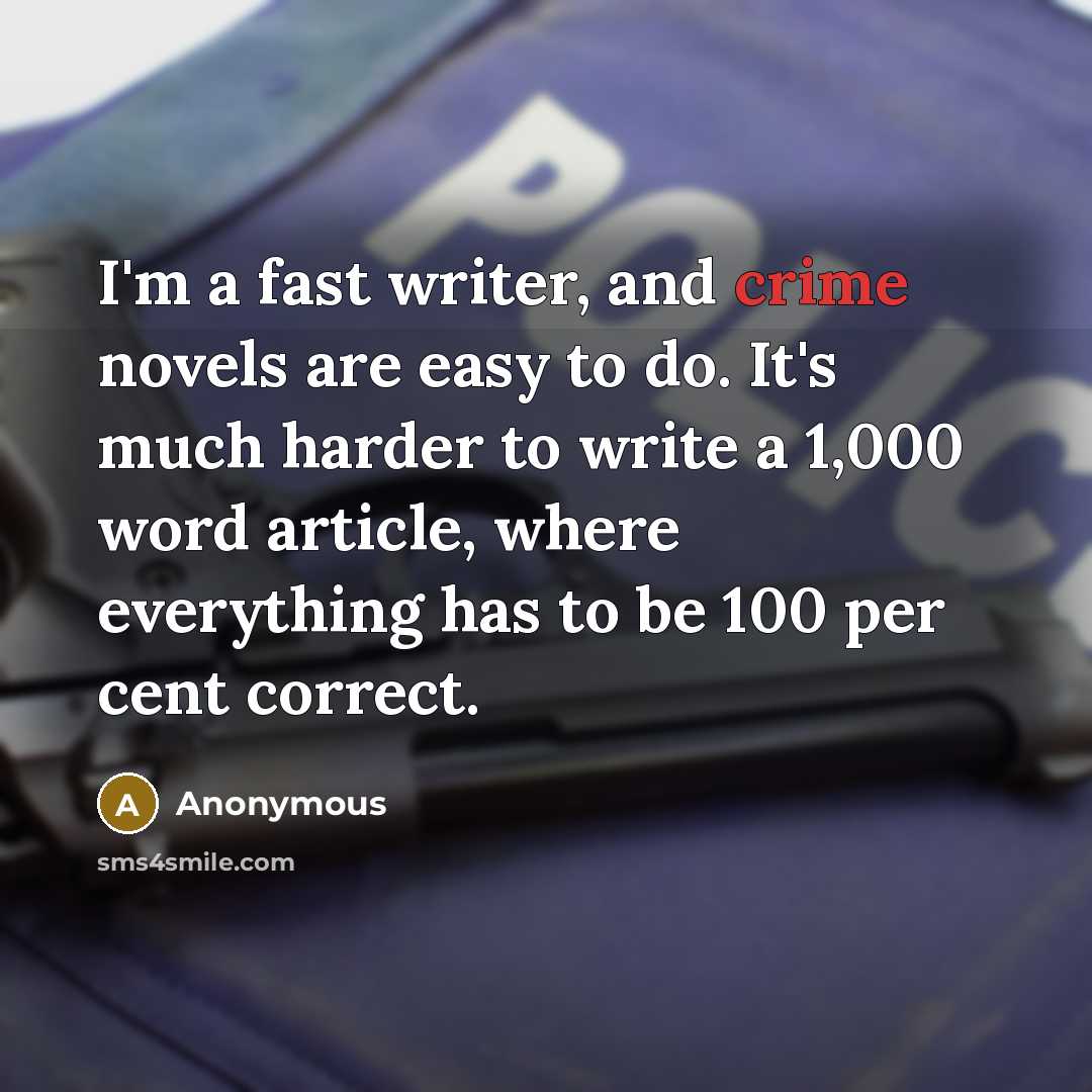 “I'm a fast writer, and crime novels are easy to do. It's much harder to write a 1,000 word article, where everything has to be 100 per cent correct.” quote by Anonymous