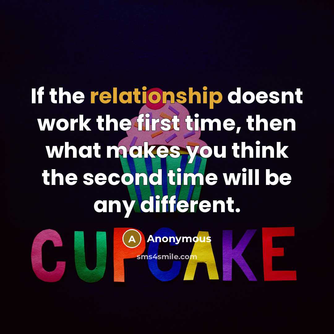 “If the relationship doesnt work the first time, then what makes you think the second time will be any different.” quote by Anonymous