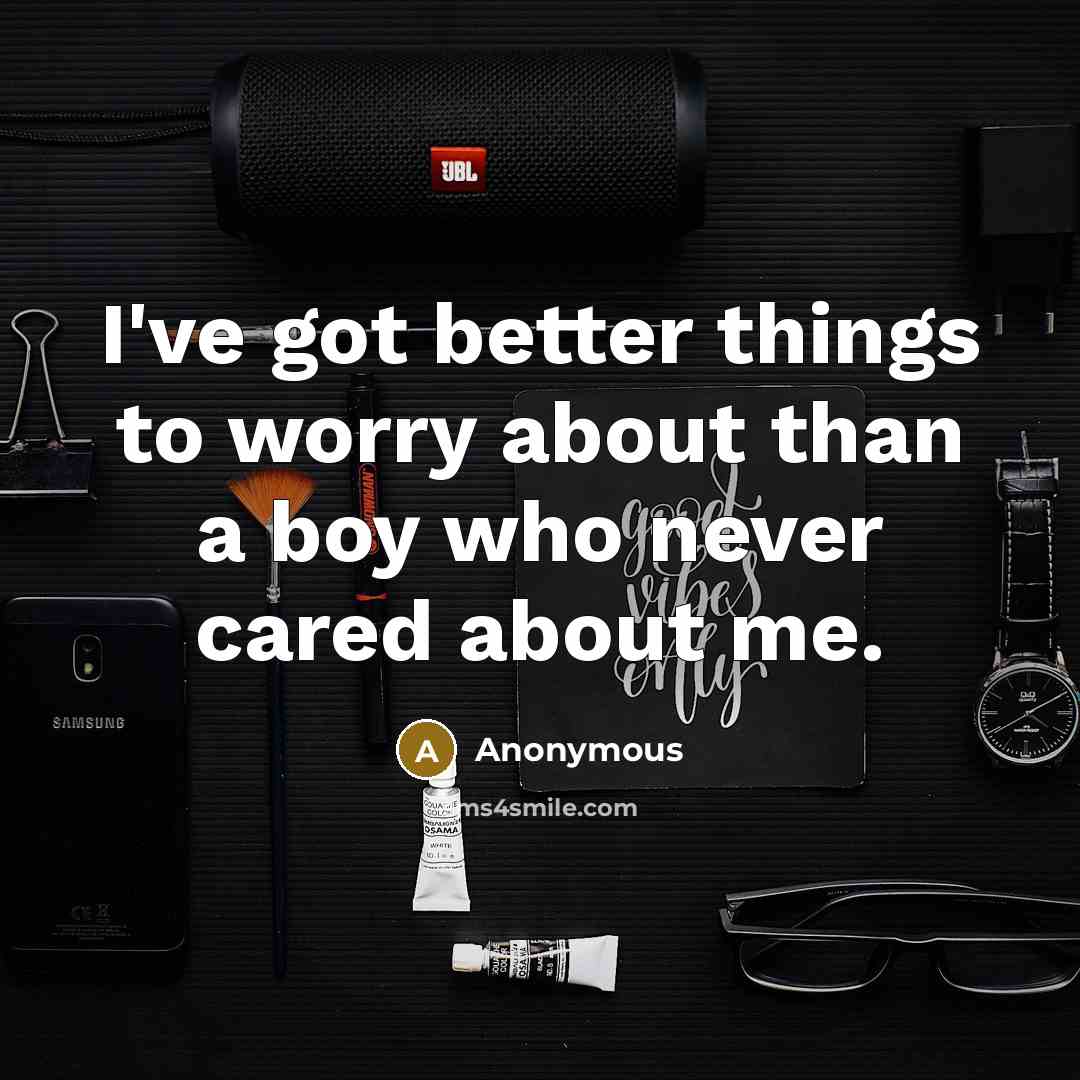 “I've got better things to worry about than a boy who never cared about me.” quote by Anonymous