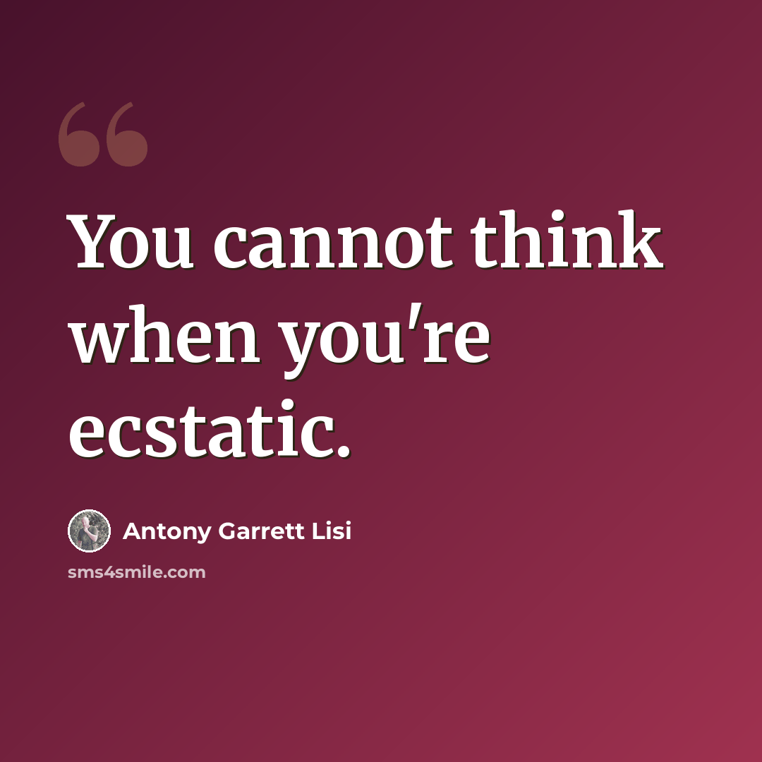 “You cannot think when you're ecstatic.” quote by Antony Garrett Lisi