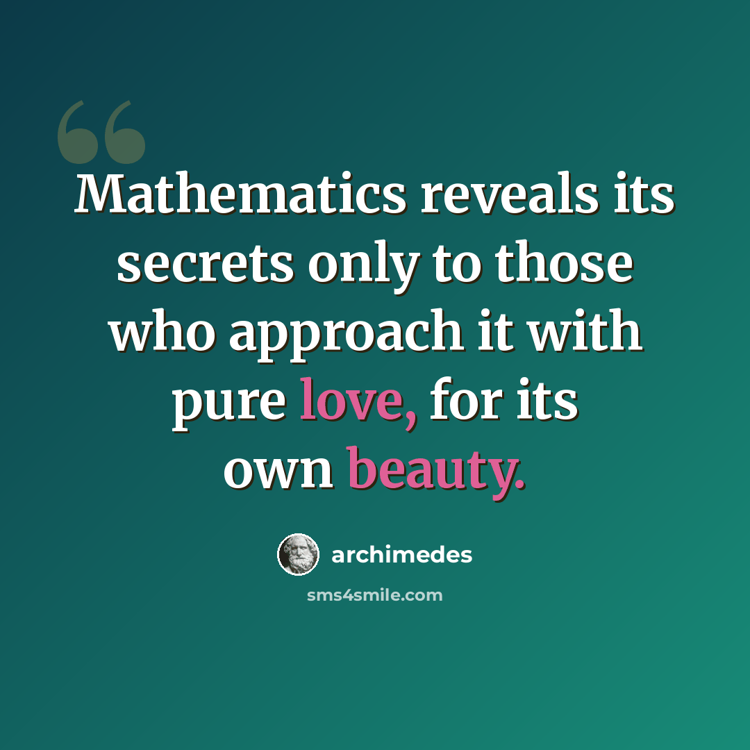 “Mathematics reveals its secrets only to those who approach it with pure love, for its own beauty.” quote by Archimedes