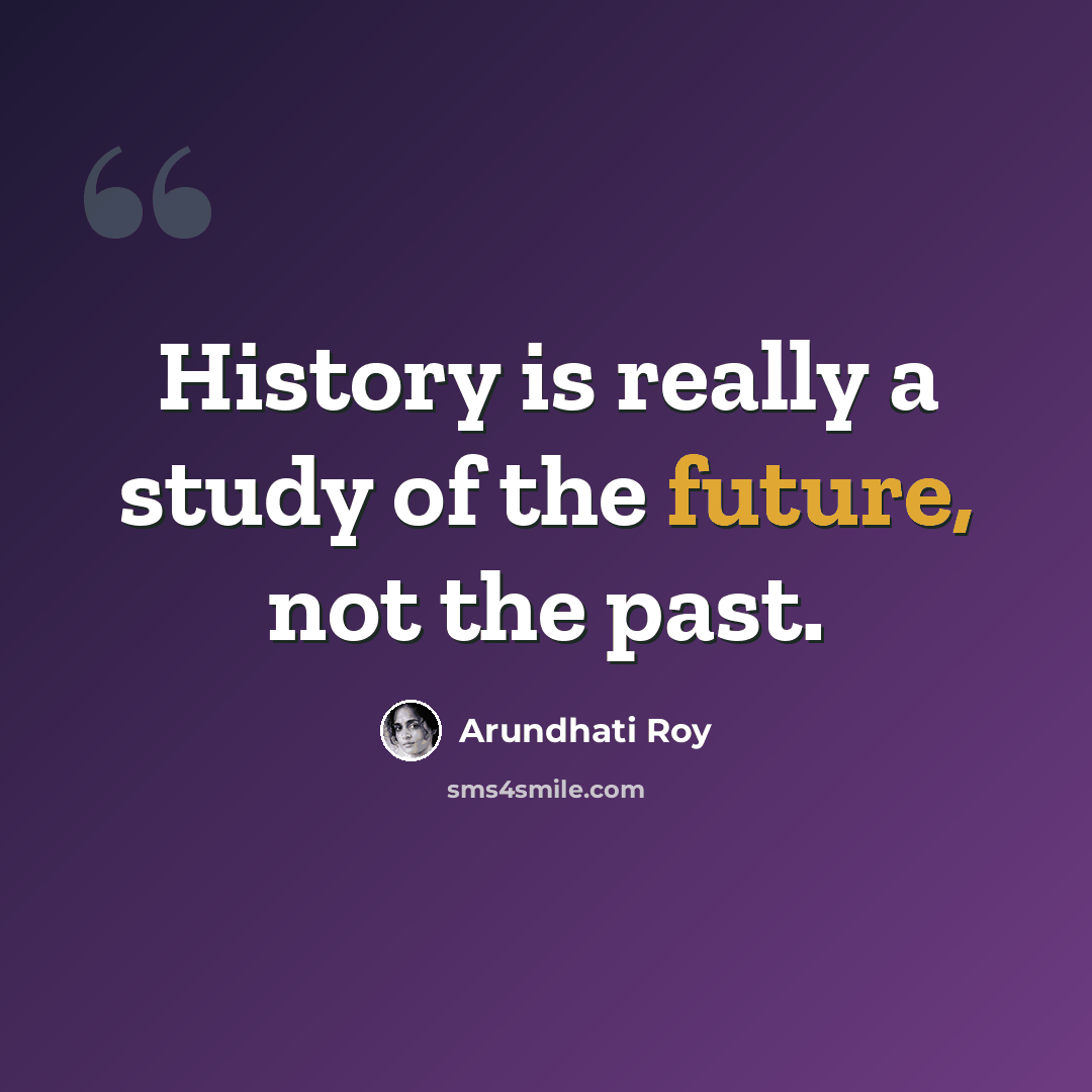 “History is really a study of the future, not the past.” quote by Arundhati Roy