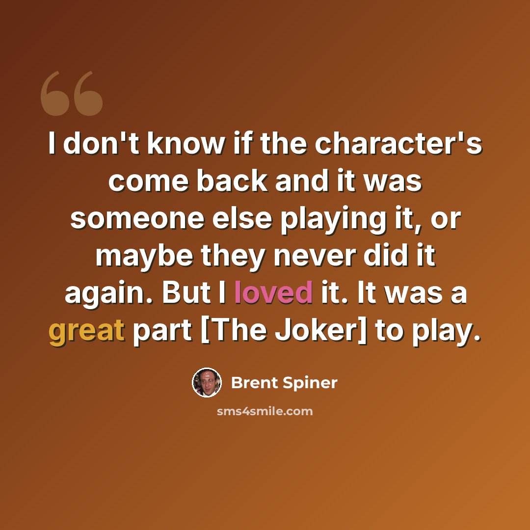 “I don't know if the character's come back and it was someone else playing it, or maybe they never did it again. But I loved it. It was a great part [The Joker] to play.” quote by Brent Spiner