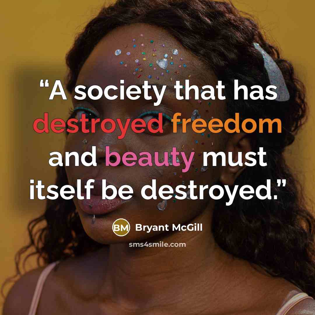 “A society that has destroyed freedom and beauty must itself be destroyed.” quote by Bryant McGill