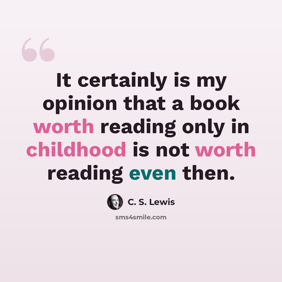 “It certainly is my opinion that a book worth reading only in childhood is not worth reading even then.” quote by C. S. Lewis