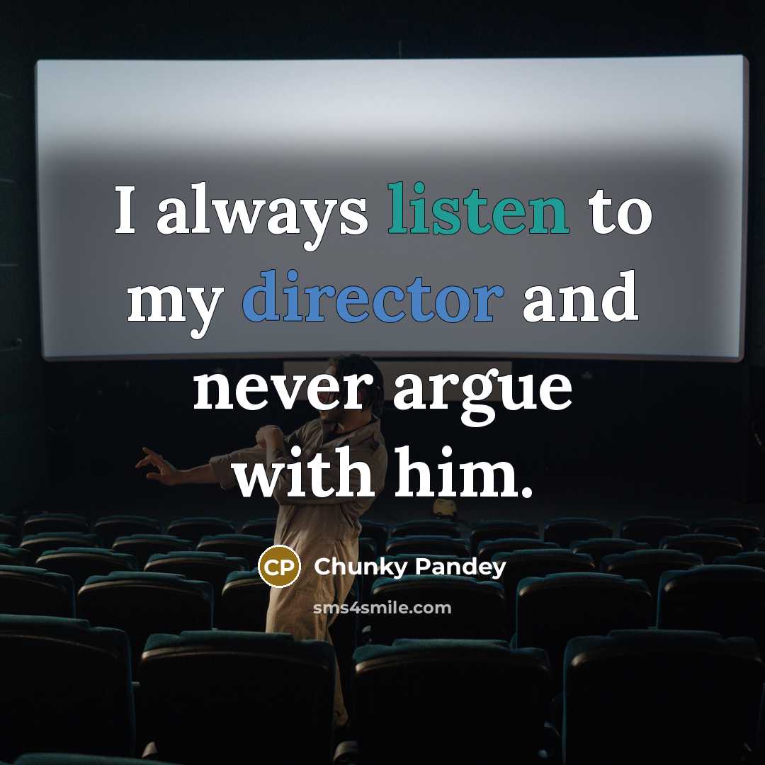 “I always listen to my director and never argue with him.” quote by Chunky Pandey
