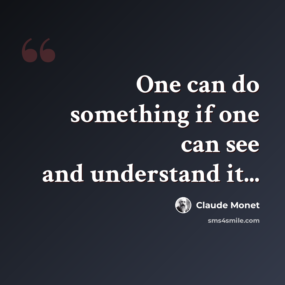 “One can do something if one can see and understand it...” quote by Claude Monet