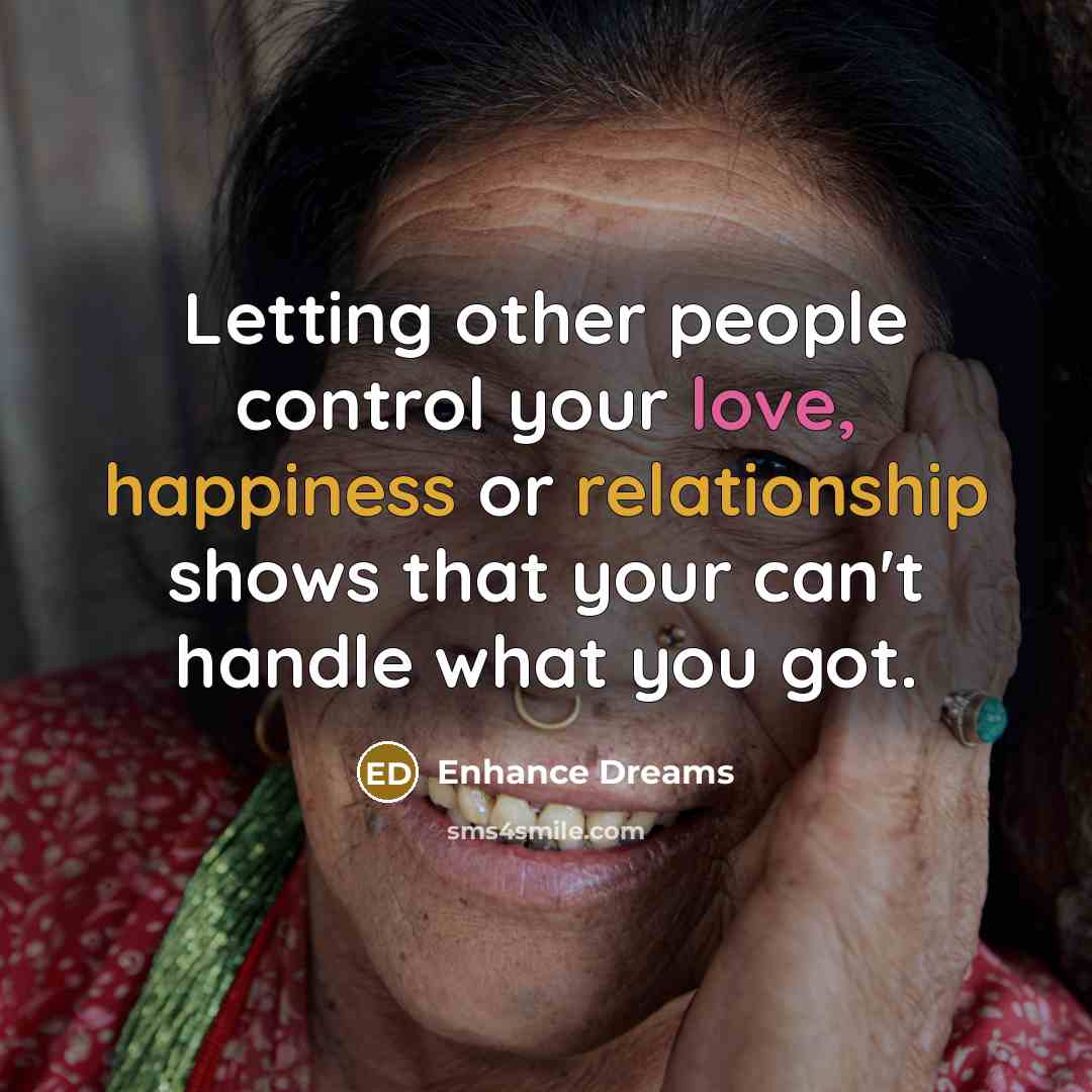 “Letting other people control your love, happiness or relationship shows that your can't handle what you got.” quote by Enhance Dreams