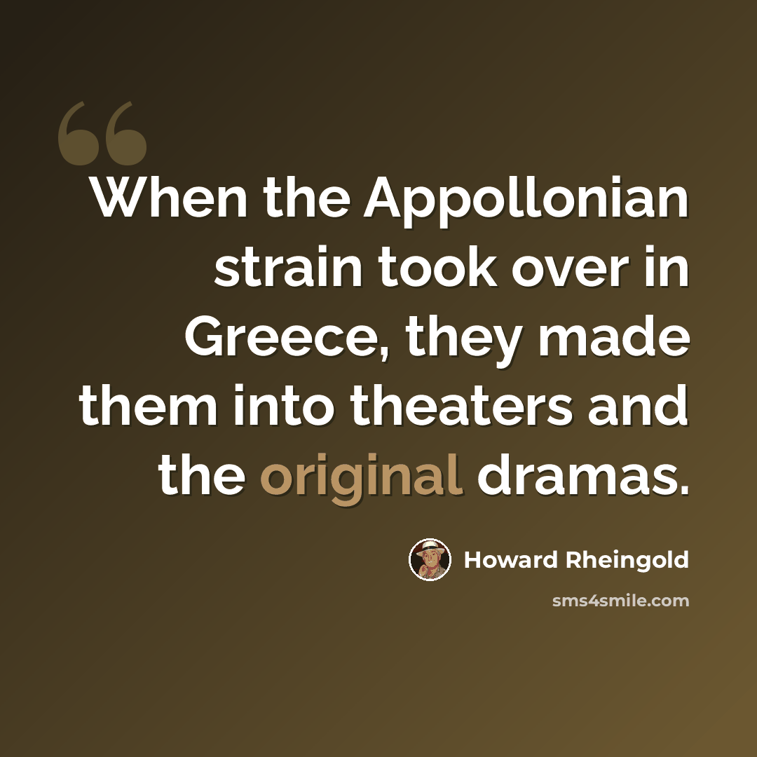 “When the Appollonian strain took over in Greece, they made them into theaters and the original dramas.” quote by Howard Rheingold