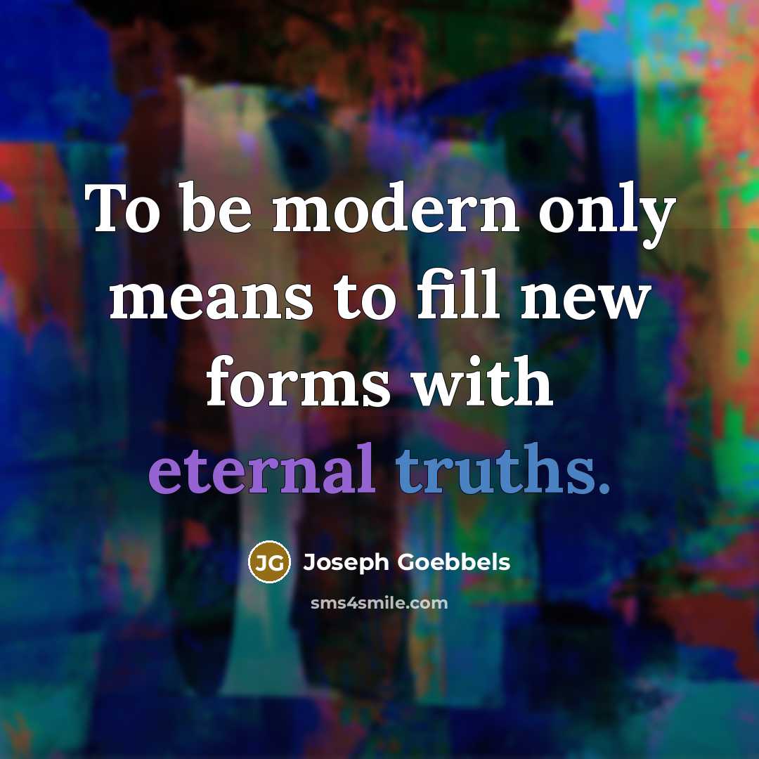 “To be modern only means to fill new forms with eternal truths.” quote by Joseph Goebbels