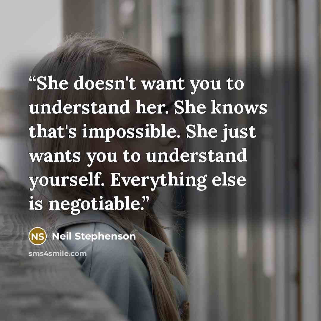 “She doesn't want you to understand her. She knows that's impossible. She just wants you to understand yourself. Everything else is negotiable.” quote by Neil Stephenson