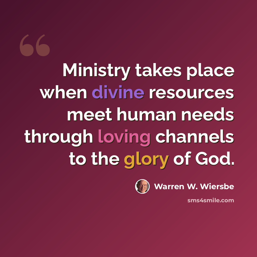“Ministry takes place when divine resources meet human needs through loving channels to the glory of God.” quote by Warren W. Wiersbe