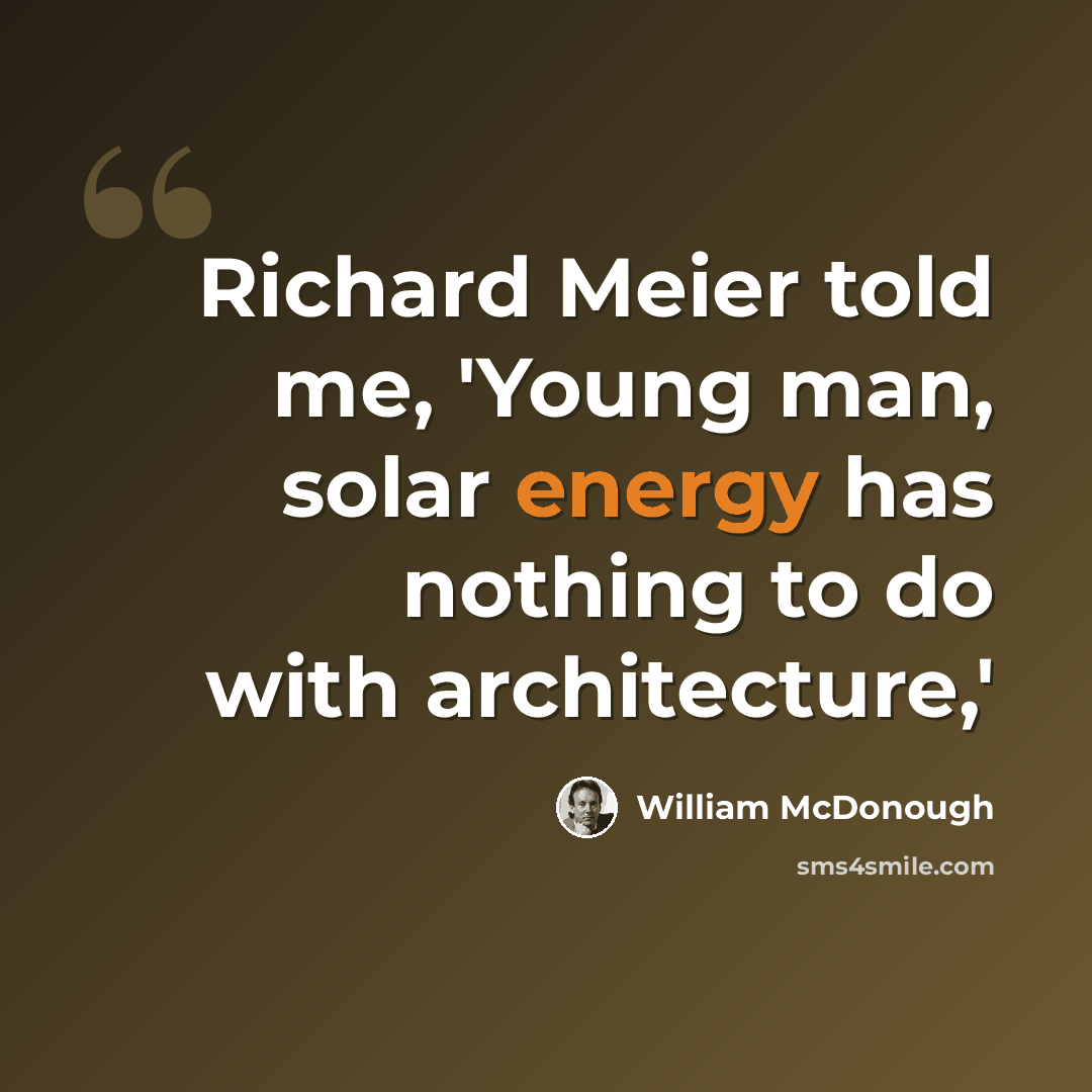 “Richard Meier told me, 'Young man, solar energy has nothing to do with architecture,'” quote by William McDonough