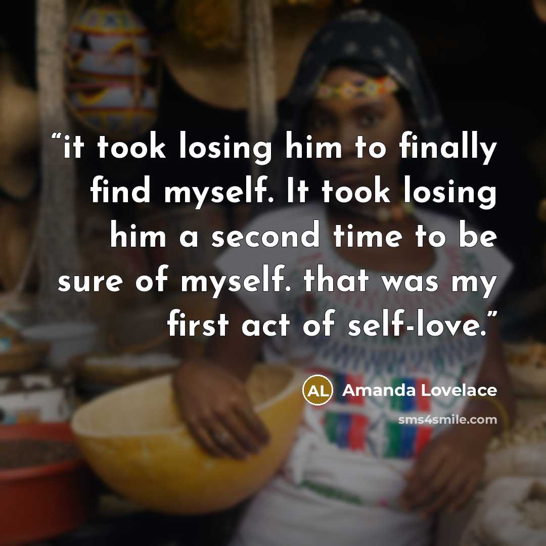 “it took losing him to finally find myself. It took losing him a second time to be sure of myself. that was my first act of self-love.” quote by Amanda Lovelace