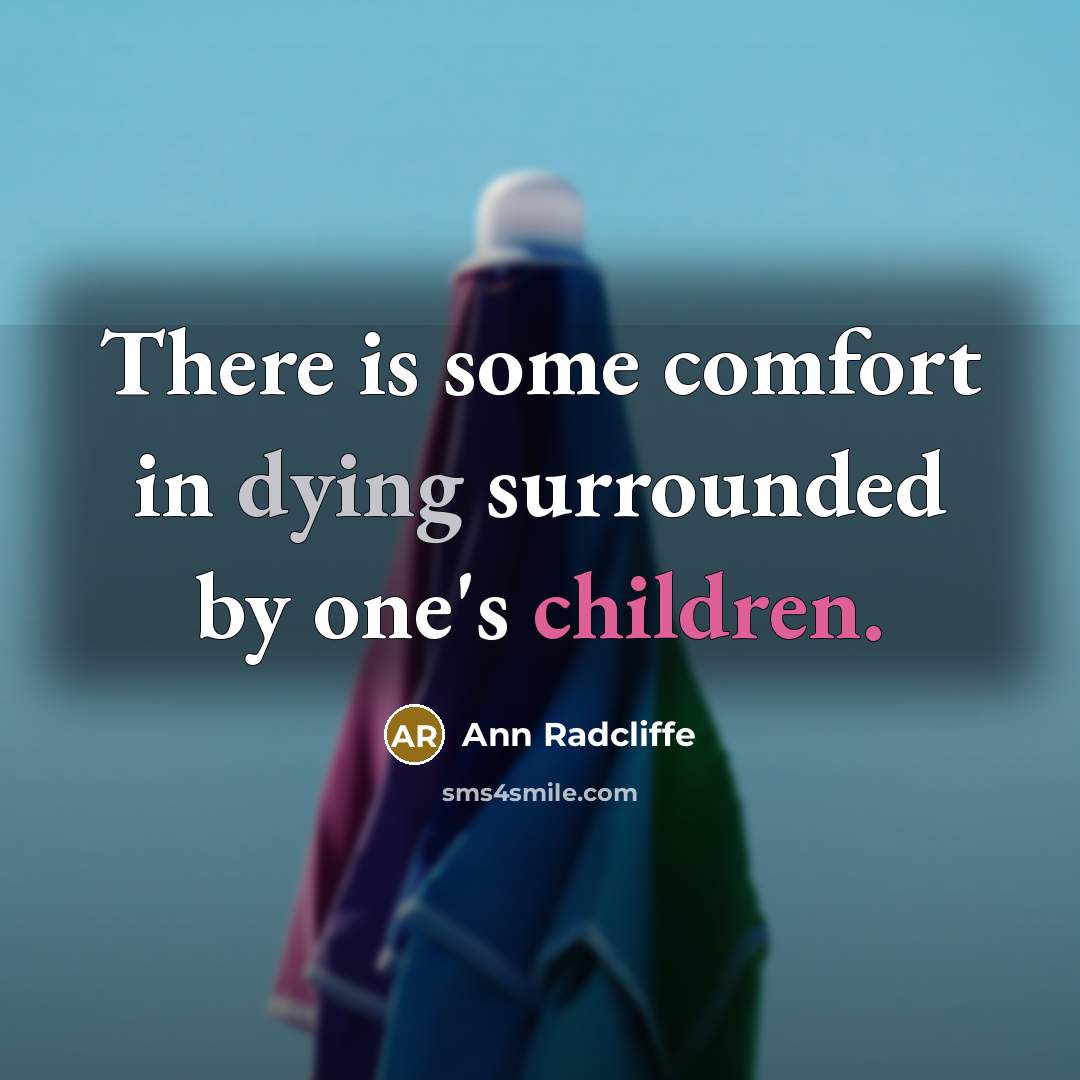 “There is some comfort in dying surrounded by one's children.” quote by Ann Radcliffe