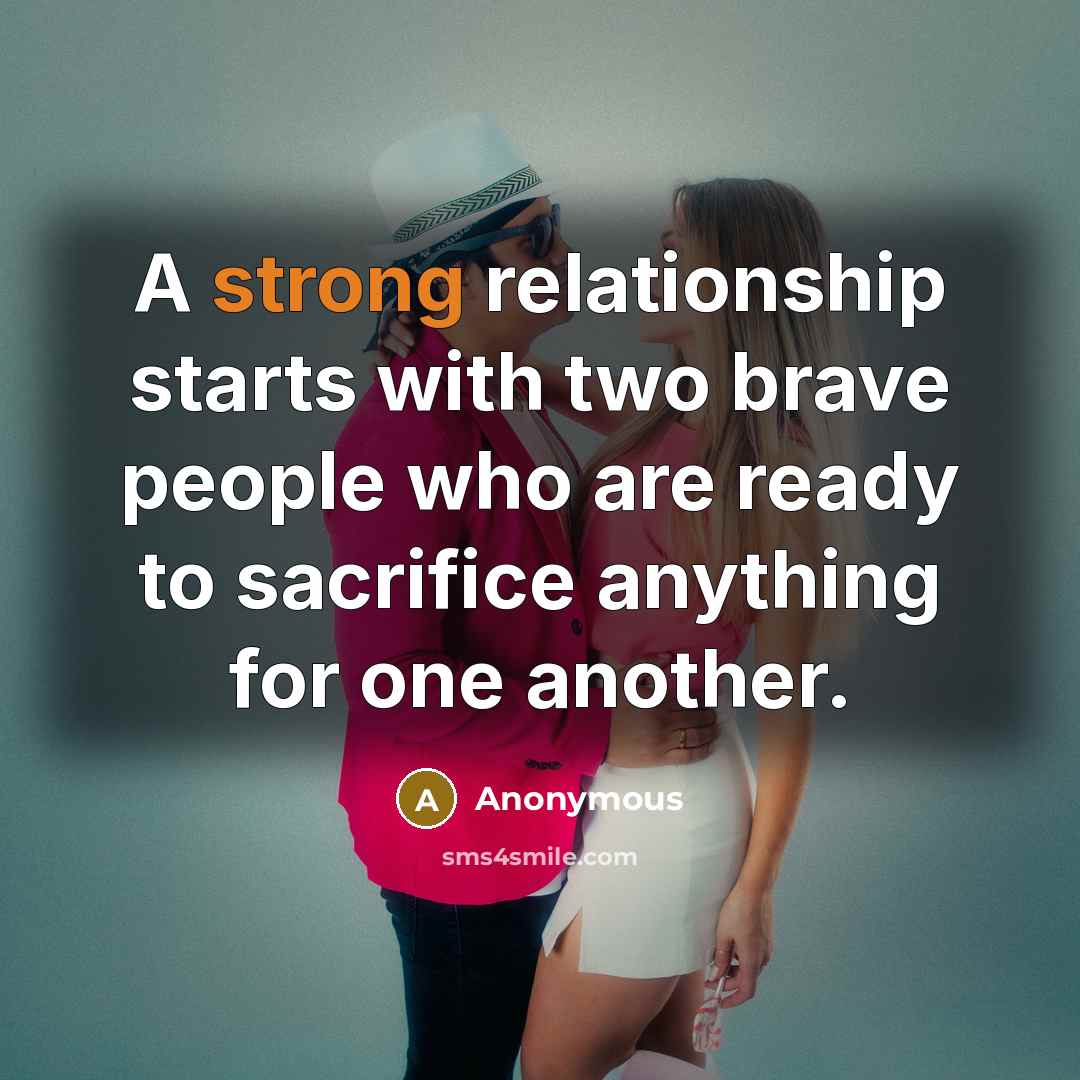 “A strong relationship starts with two brave people who are ready to sacrifice anything for one another.” quote by Anonymous