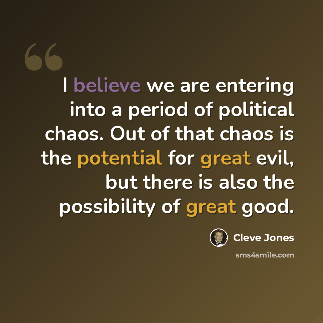 “I believe we are entering into a period of political chaos. Out of that chaos is the potential for great evil, but there is also the possibility of great good.” quote by Cleve Jones