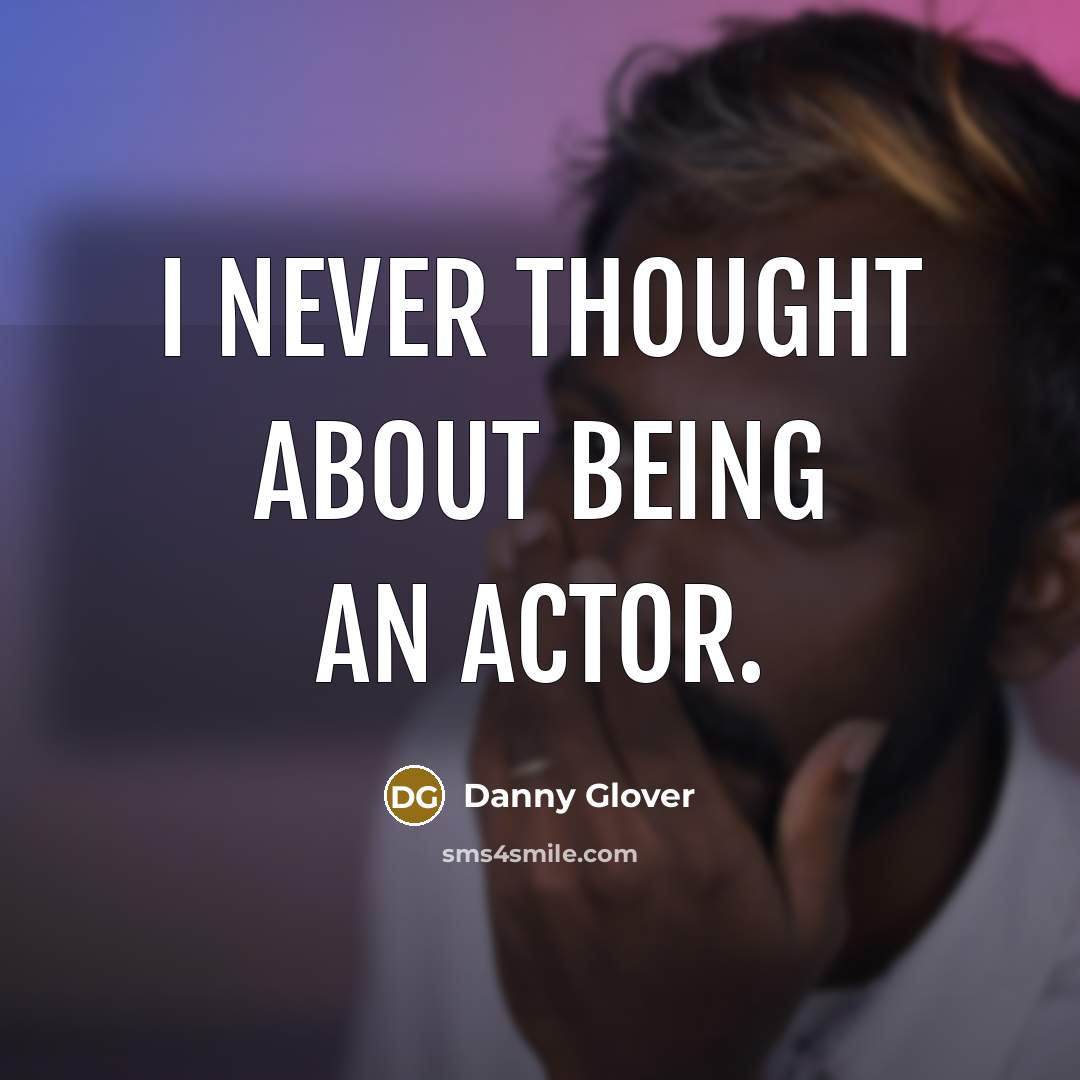 “I never thought about being an actor.” quote by Danny Glover