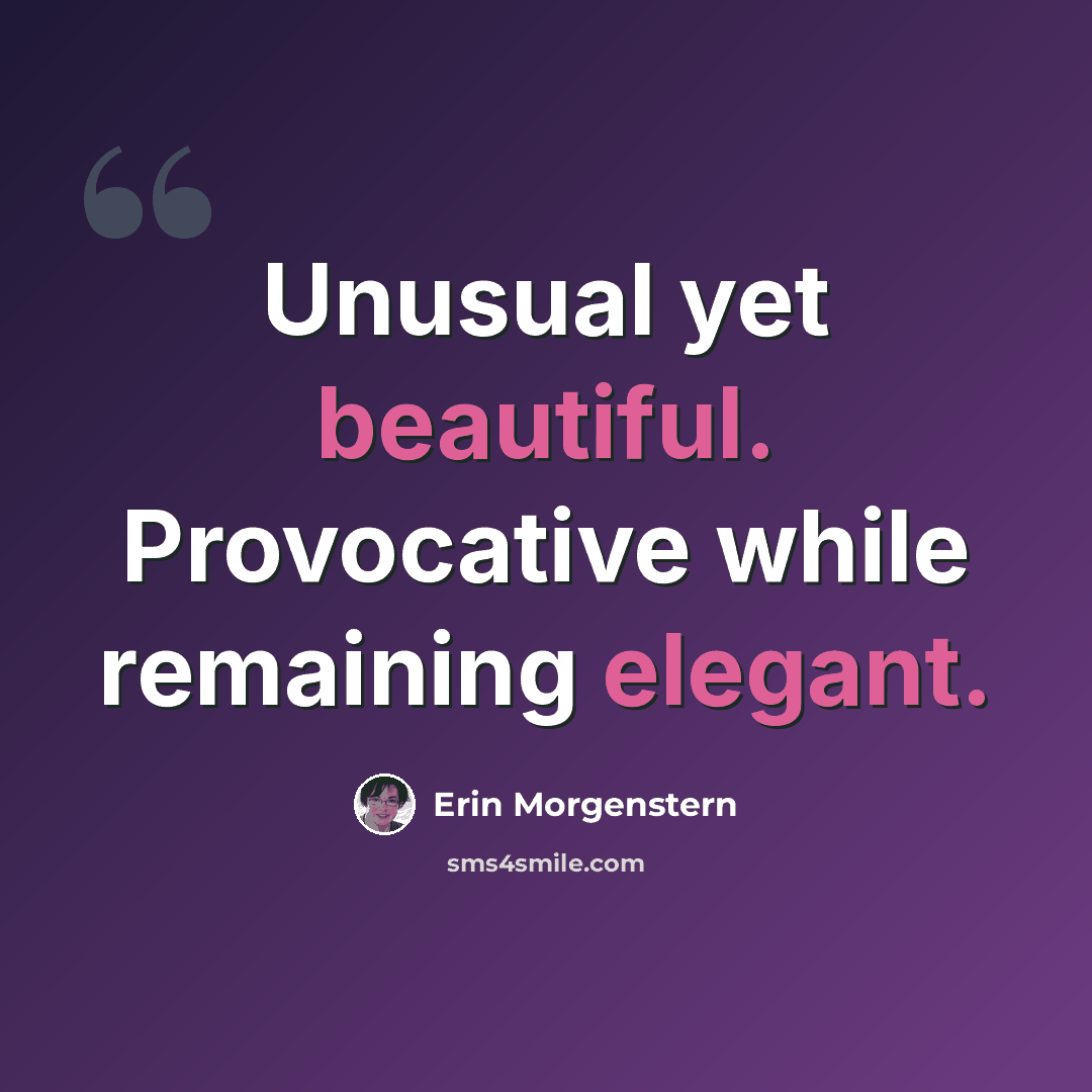 “Unusual yet beautiful. Provocative while remaining elegant.” quote by Erin Morgenstern