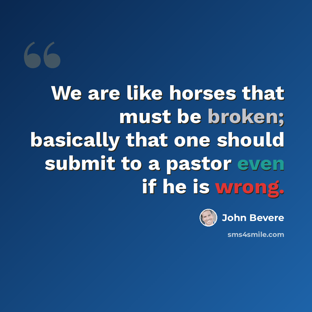 “We are like horses that must be broken; basically that one should submit to a pastor even if he is wrong.” quote by John Bevere