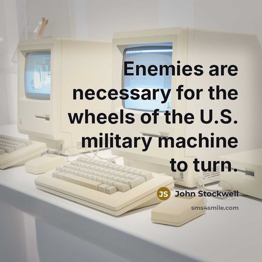 “Enemies are necessary for the wheels of the U.S. military machine to turn.” quote by John Stockwell