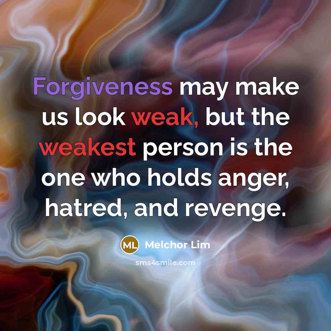 “Forgiveness may make us look weak, but the weakest person is the one who holds anger, hatred, and revenge.” quote by Melchor Lim