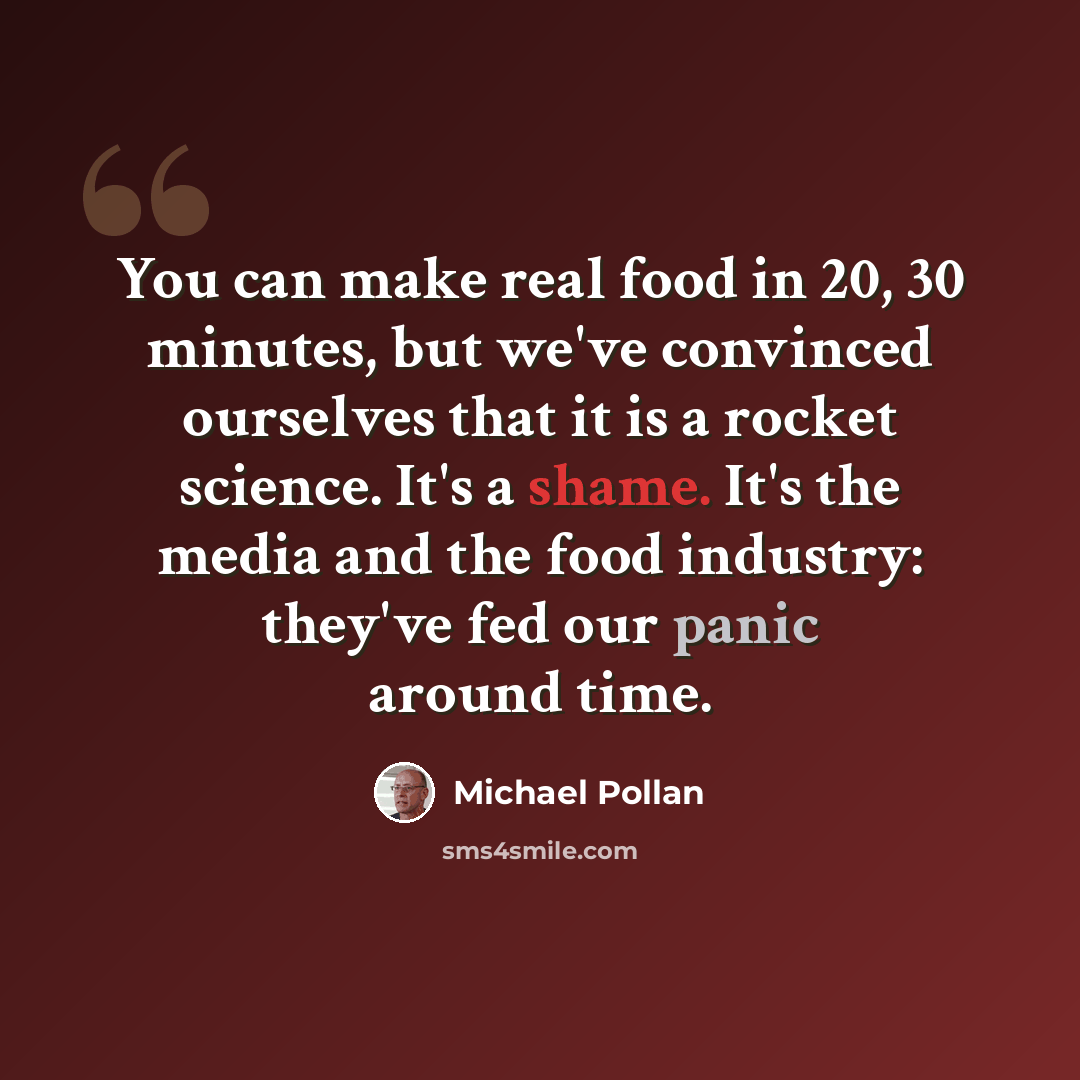 “You can make real food in 20, 30 minutes, but we've convinced ourselves that it is a rocket science. It's a shame. It's the media and the food industry: they've fed our panic around time.” quote by Michael Pollan