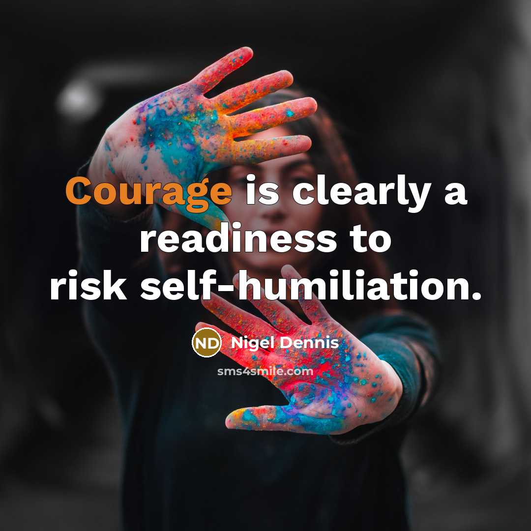 “Courage is clearly a readiness to risk self-humiliation.” quote by Nigel Dennis