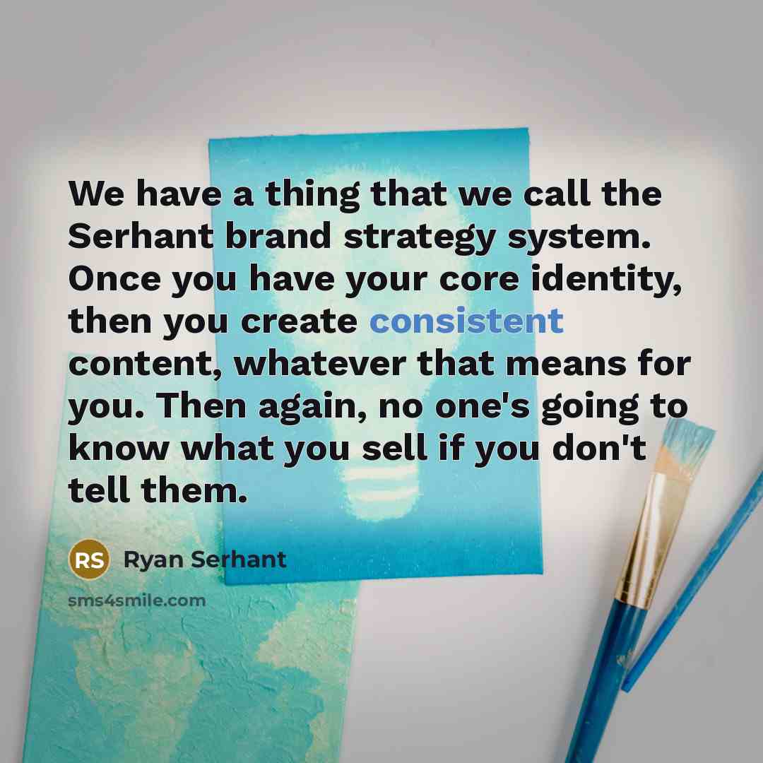 “We have a thing that we call the Serhant brand strategy system. Once you have your core identity, then you create consistent content, whatever that means for you. Then again, no one's going to know what you sell if you don't tell them.” quote by Ryan Serhant