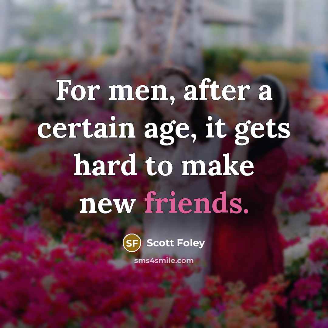 “For men, after a certain age, it gets hard to make new friends.” quote by Scott Foley