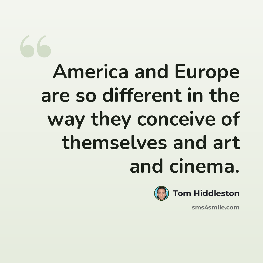“America and Europe are so different in the way they conceive of themselves and art and cinema.” quote by Tom Hiddleston