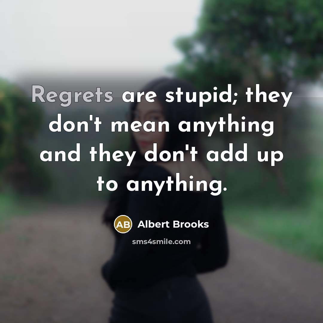 “Regrets are stupid; they don't mean anything and they don't add up to anything.” quote by Albert Brooks