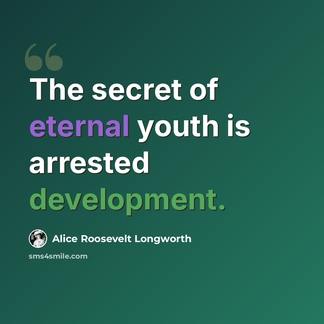 “The secret of eternal youth is arrested development.” quote by Alice Roosevelt Longworth