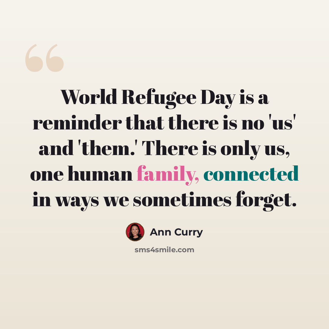 “World Refugee Day is a reminder that there is no 'us' and 'them.' There is only us, one human family, connected in ways we sometimes forget.” quote by Ann Curry