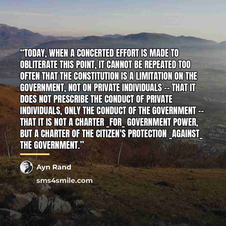 “Today, when a concerted effort is made to obliterate this point, it cannot be repeated too often that the Constitution is a limitation on the government, not on private individuals -- that it does not prescribe the conduct of private individuals, only the conduct of the government -- that it is…” quote by Ayn Rand