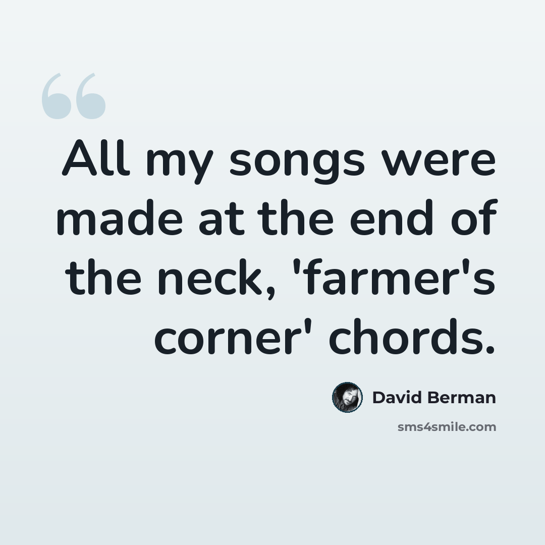 “All my songs were made at the end of the neck, 'farmer's corner' chords.” quote by David Berman