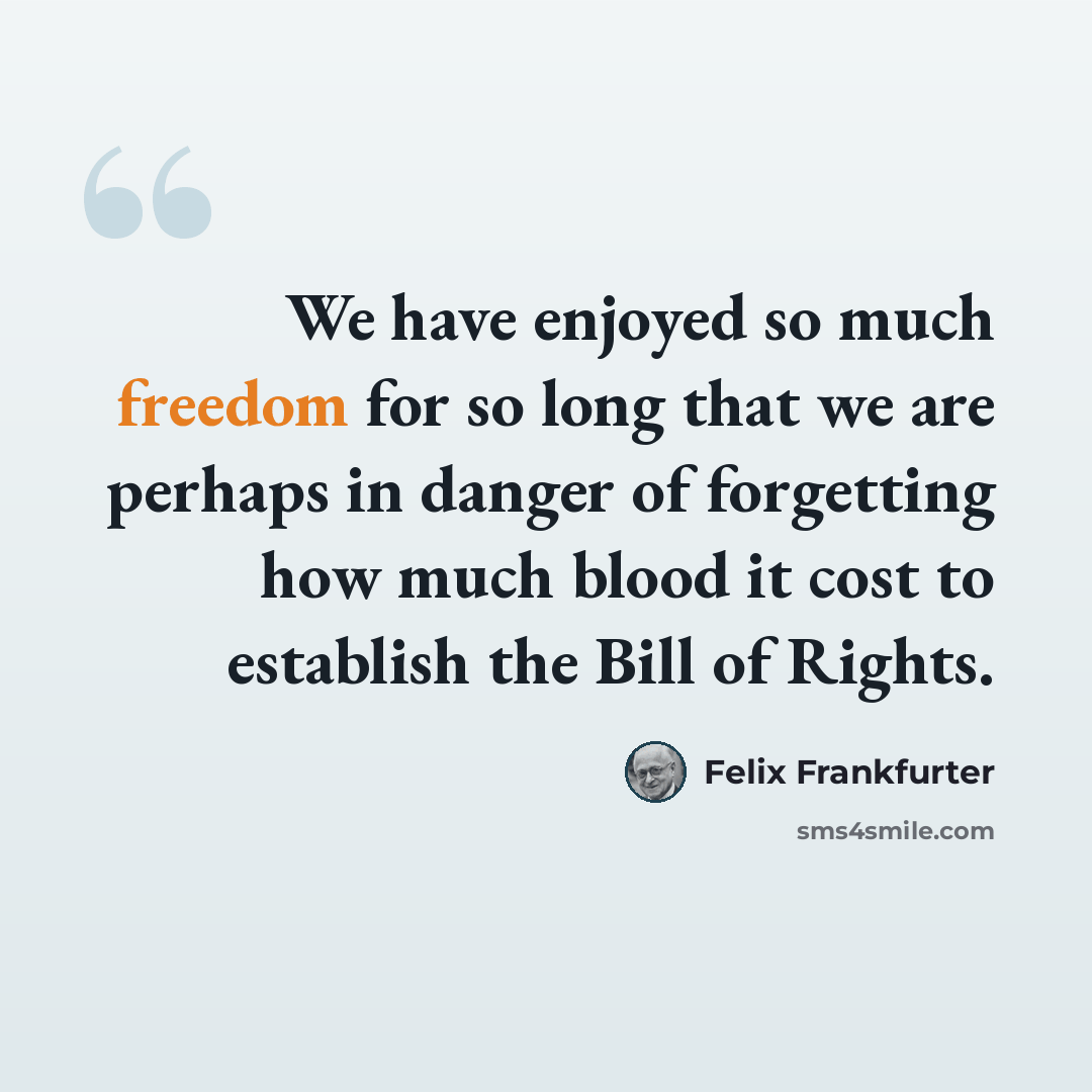 “We have enjoyed so much freedom for so long that we are perhaps in danger of forgetting how much blood it cost to establish the Bill of Rights.” quote by Felix Frankfurter
