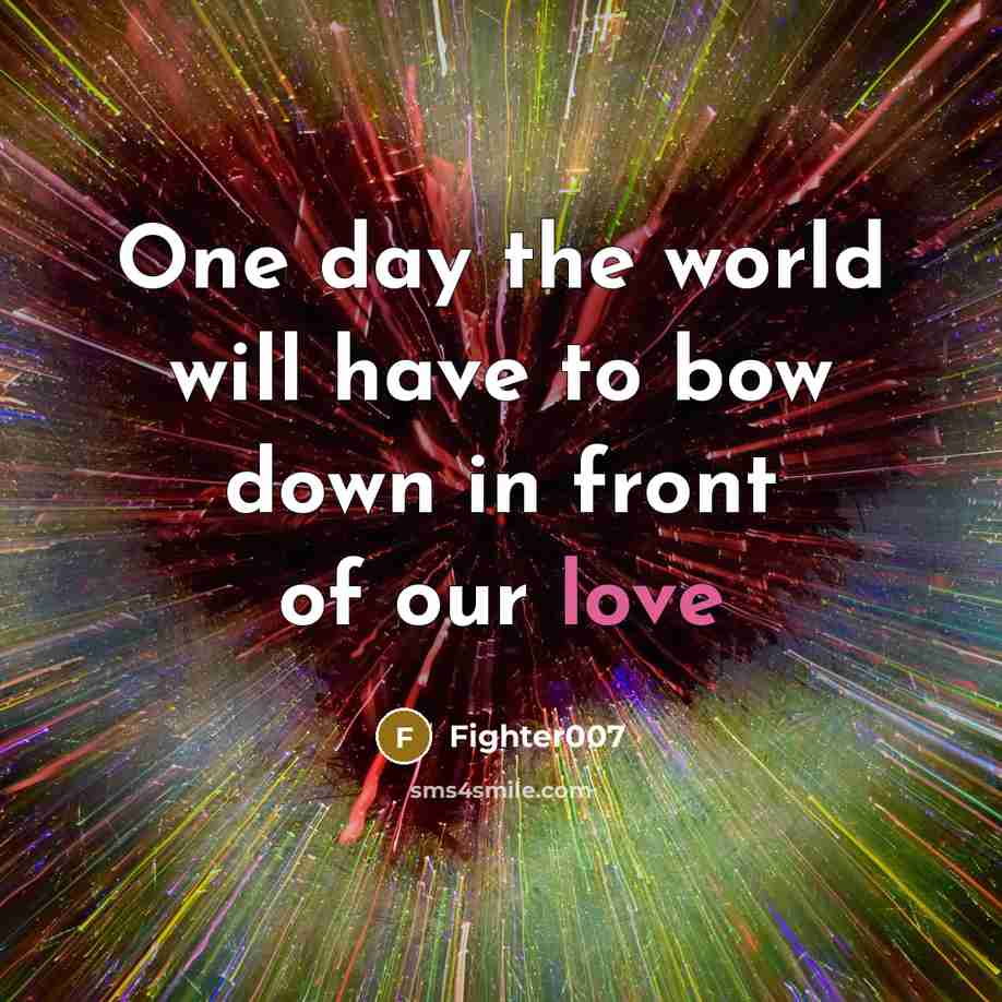“One day the world will have to bow down in front of our love” quote by Fighter007